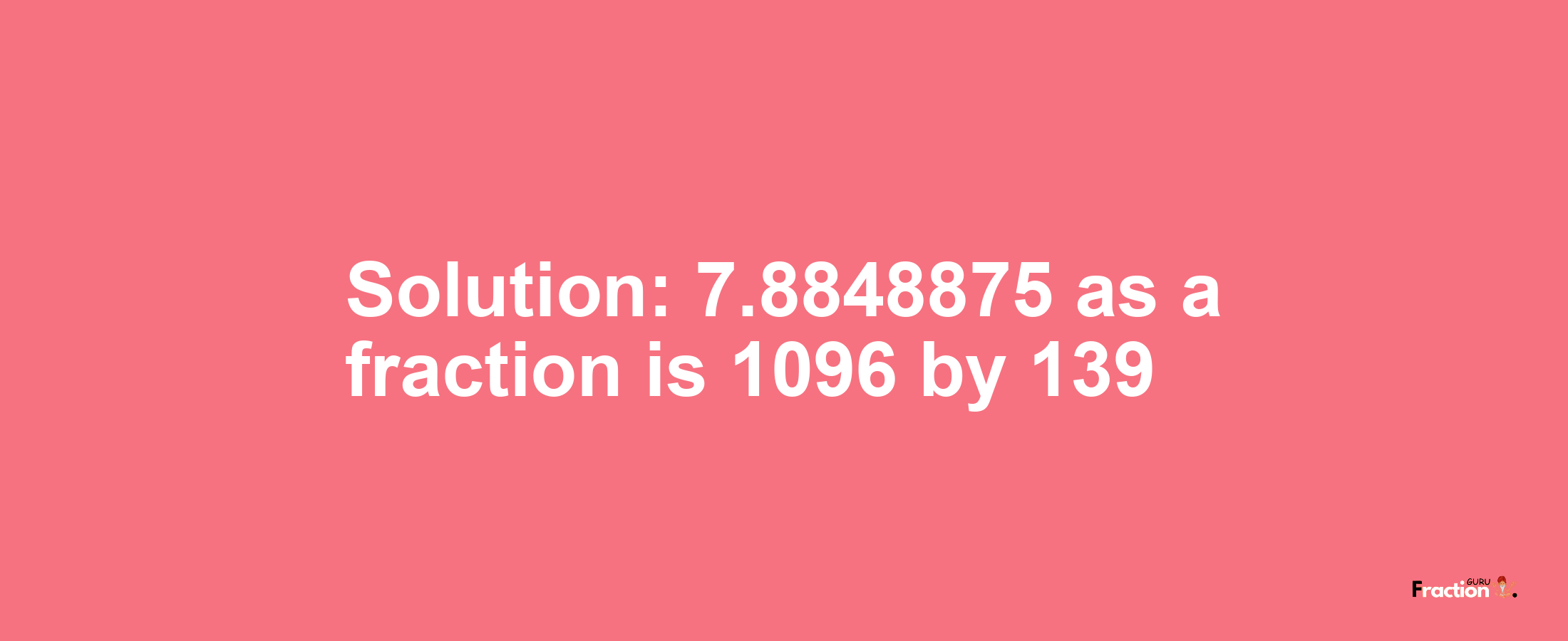 Solution:7.8848875 as a fraction is 1096/139